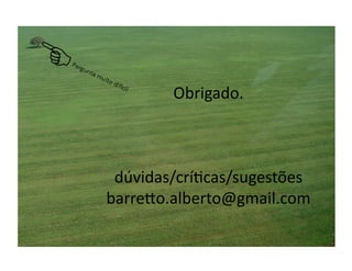 Obrigado.	
  



 dúvidas/críecas/sugestões	
  
barre+o.alberto@gmail.com	
  
 