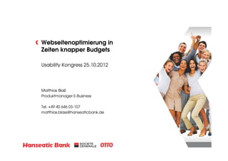 Webseitenoptimierung in
Zeiten knapper Budgets
Usability Kongress 25.10.2012

Matthias Blaß
Produktmanager E-Business
Tel. +49 40 646 03-107
matthias.blass@hanseaticbank.de

 