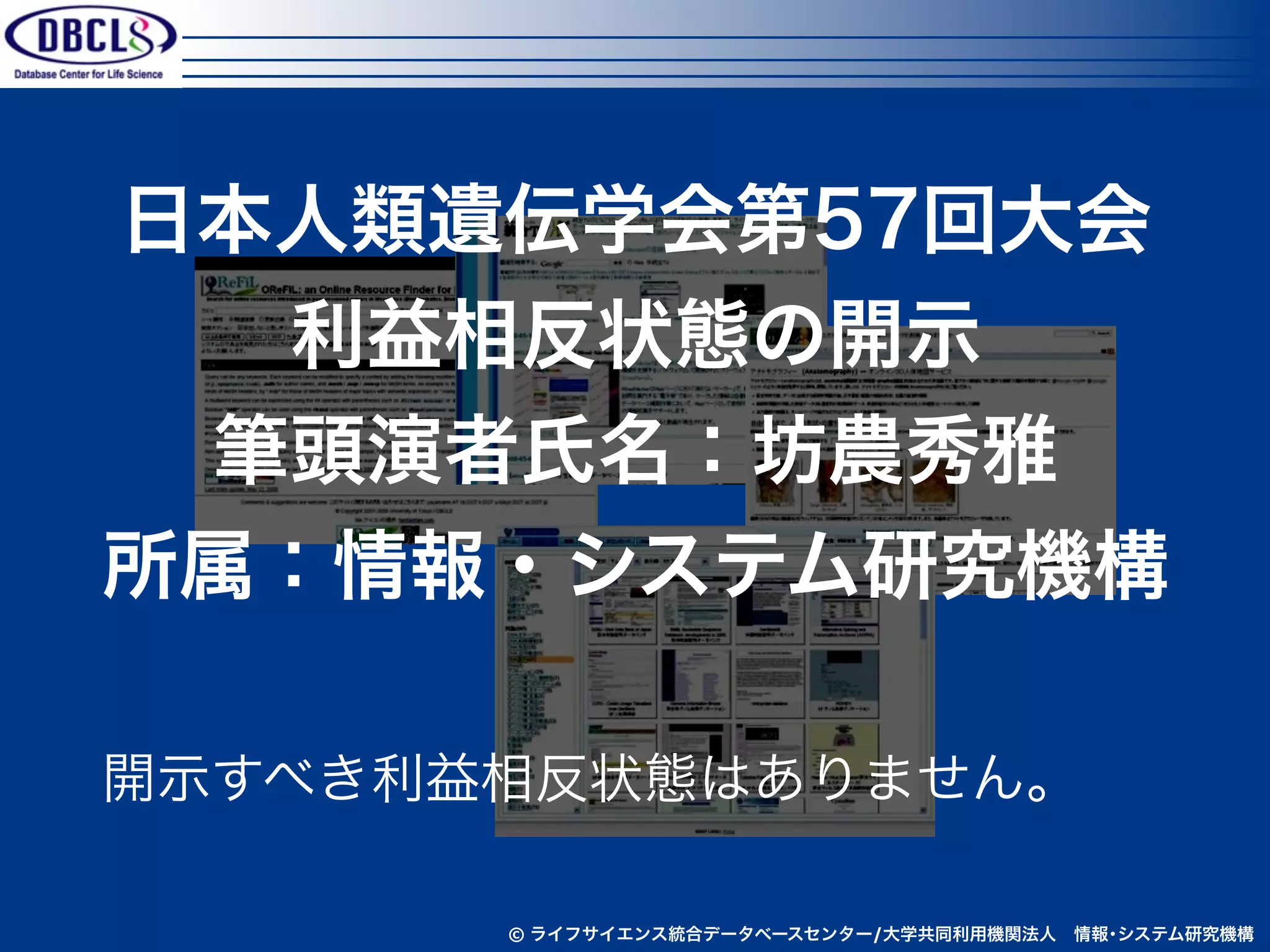 日本人類遺伝学会第57回大会
  利益相反状態の開示
 筆頭演者氏名：坊農秀雅
所属：情報・システム研究機構

開示すべき利益相反状態はありません。

       © ライフサイエンス統合データベースセンター/大学共同利用機関法人 情報･システム研究機構
 