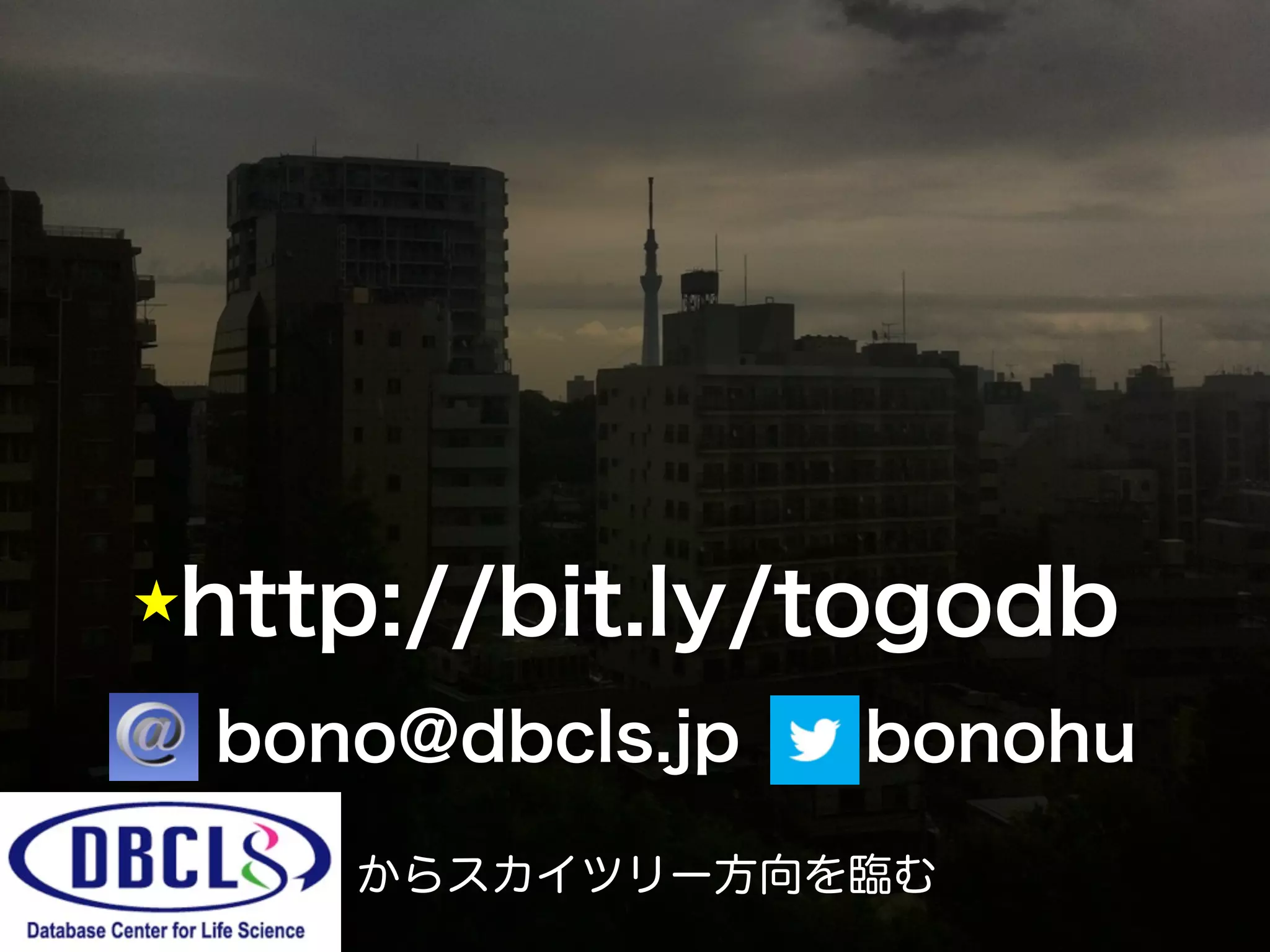 ★http://bit.ly/togodb
    bono@dbcls.jp / bonohu
       からスカイツリー方向を臨む
                             66
 