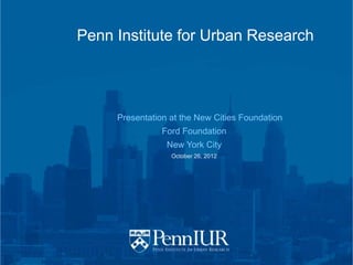 Penn Institute for Urban Research




     Presentation at the New Cities Foundation
                Ford Foundation
                 New York City
                  October 26, 2012
 