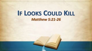 IF LOOKS COULD KILL
                   Matthew 5:21-26


THE DISCIPLE’S HANDBOOK
Studies in the Sermon on the Mount
 