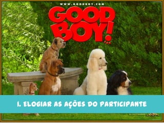 1. Elogiar as ações do participante
 