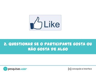 2. Questionar se o participante gosta ou
           não gosta de algo
 