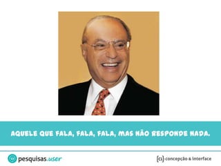 Aquele que fala, fala, fala, mas não responde nada.
 