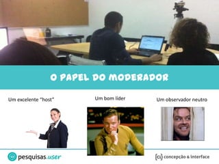 O papel do moderador

Um excelente “host”     Um bom líder   Um observador neutro
 