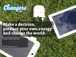 Make a decision,
produce your own energy
and change the world.
Changers company presentation




Blacksquared GmbH, October 2012
 
