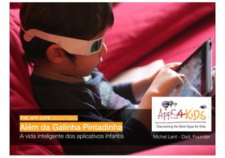 THE APP DATE 30.OCT.2012

Além da Galinha Pintadinha
A vida inteligente dos aplicativos infantis   Michel Lent - Dad, Founder
 