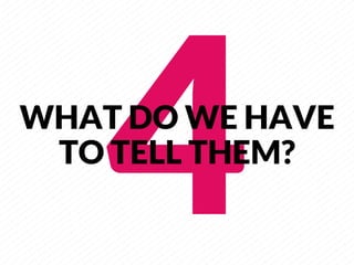 4
       
WHAT DO WE HAVE
 TO TELL THEM?
 