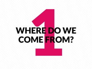 1
     
WHERE DO WE
COME FROM?
     
 