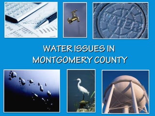 WATER ISSUES IN
MONTGOMERY COUNTY
 