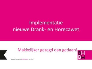 Implementatie
nieuwe Drank- en Horecawet


 Makkelijker gezegd dan gedaan!
 