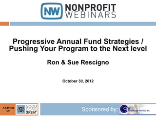 Progressive Annual Fund Strategies /
    Pushing Your Program to the Next level
              Ron & Sue Rescigno

                  October 30, 2012




A Service
   Of:                     Sponsored by:
 