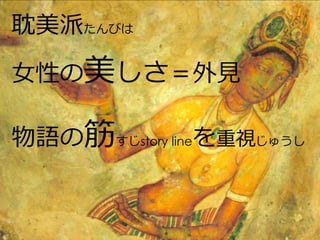 耽美派たんびは

女性の美しさ＝外見

物語の筋すじstory lineを重視じゅうし
 