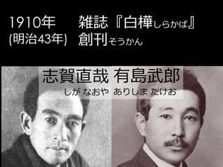 1910年   雑誌『白樺しらかば』
(明治43年) 創刊そうかん


   志賀直哉 有島武郎
        しが なおや ありしま たけお
 