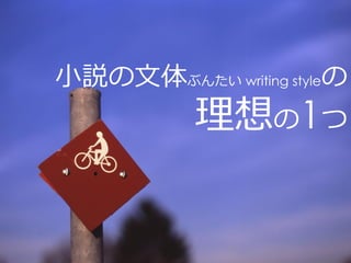 小説の文体ぶんたい writing styleの
           理想の1つ
 