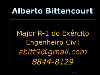 Alberto Bittencourt

 Major R-1 do Exército
   Engenheiro Civil
 abitt9@gmail.com
     8844-8129
                02/11/12
 