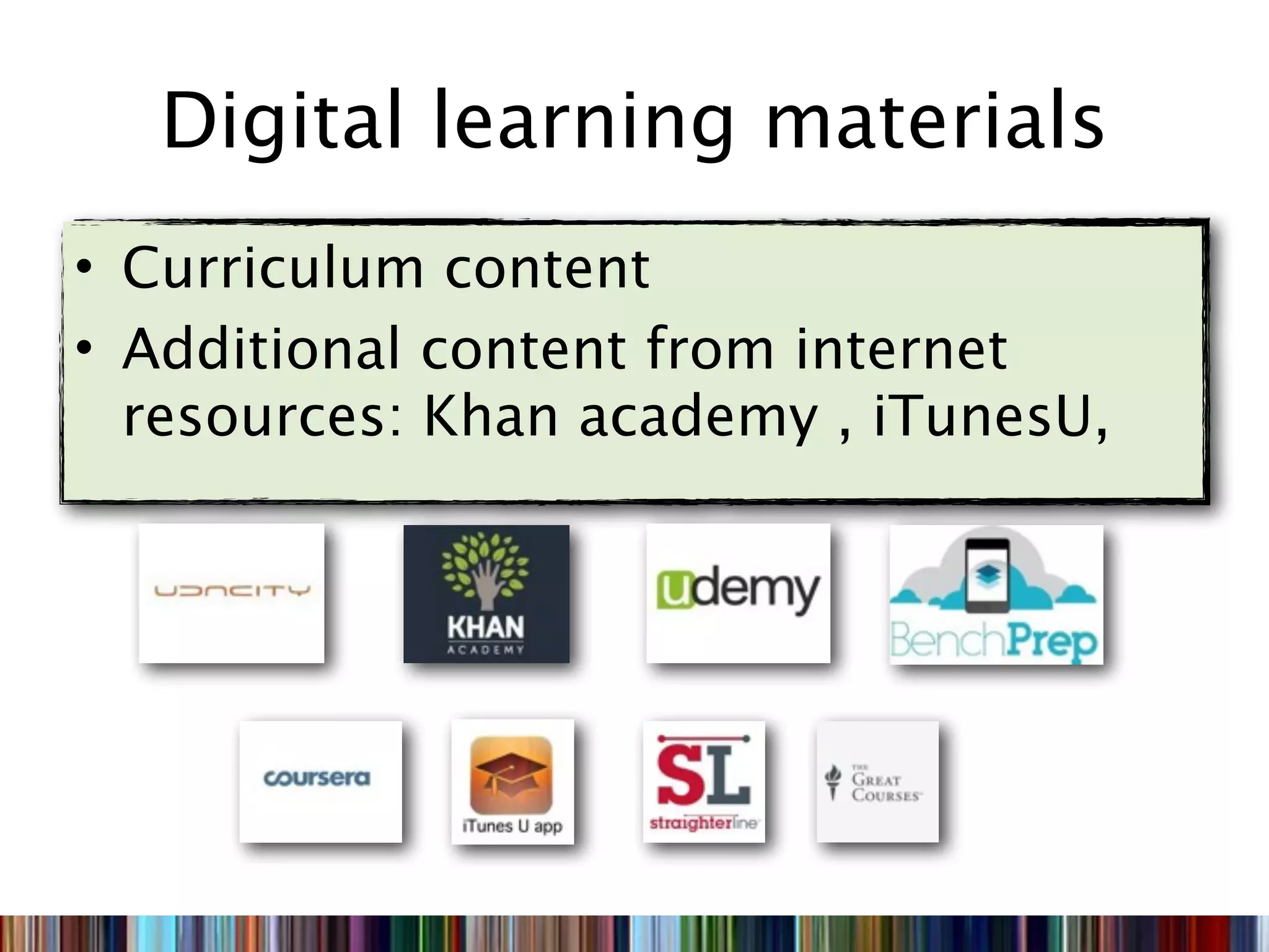 Digital learning materials
• Curriculum content
• Additional content from internet
  resources: Khan academy , iTunesU,
 