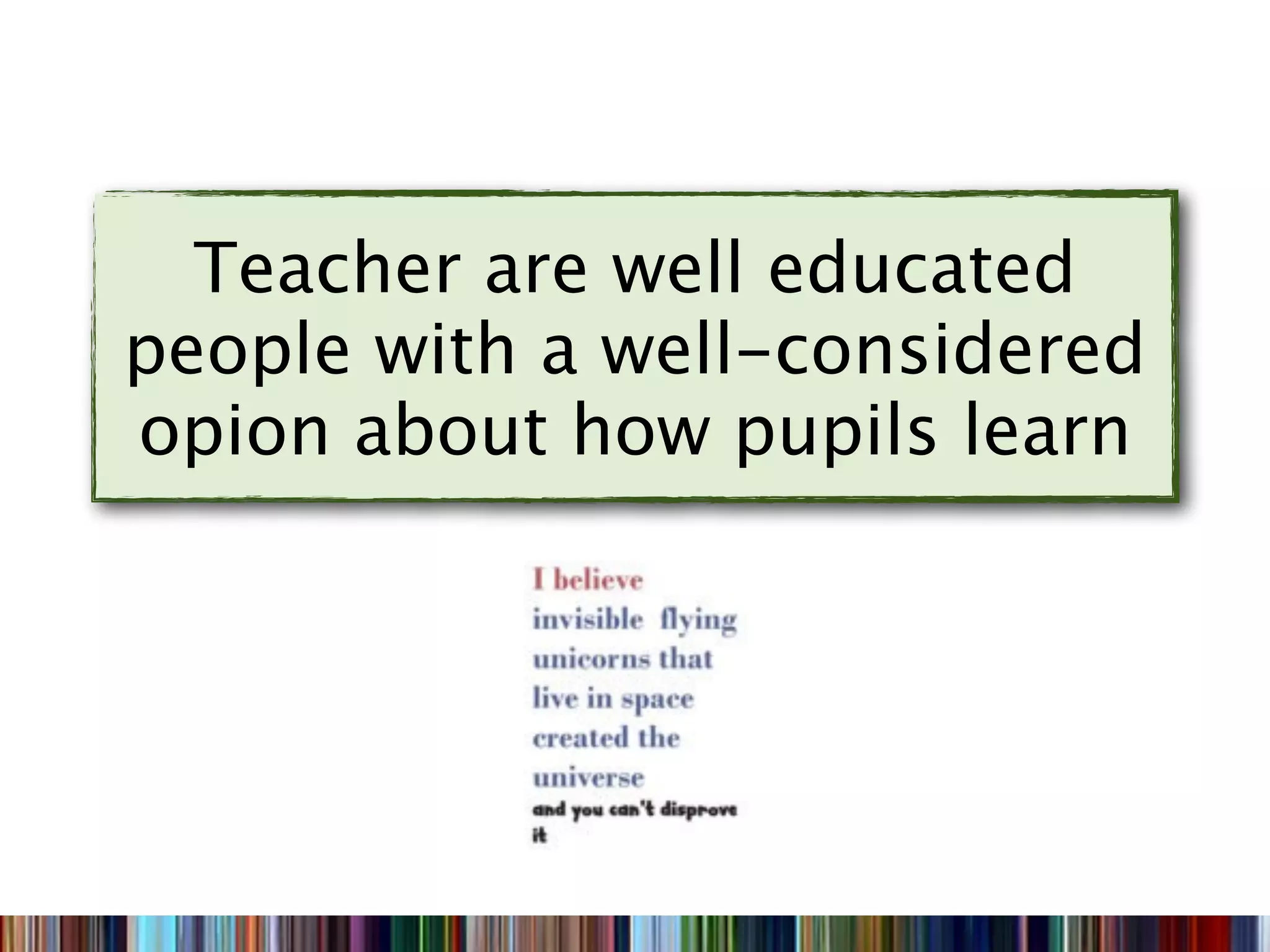 Teacher are well educated
people with a well-considered
opion about how pupils learn
 