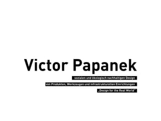 Victor Papanek       sozialen und ökologisch nachhaltigen Design s

  von Produkten, Werkzeugen und infrastrukturellen Einrichtungen s

                                      „Design for the Real World“ s
 