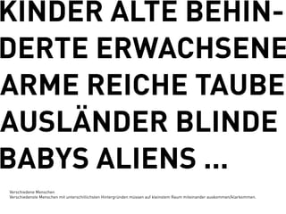 KINDER ALTE BEHIN-
DERTE ERWACHSENE
ARME REICHE TAUBE
AUSLÄNDER BLINDE
BABYS ALIENS ...
Verschiedene Menschen
Verschiedenste Menschen mit unterschitlichsten Hintergründen müssen auf kleinstem Raum miteinander auskommen/klarkommen.
 