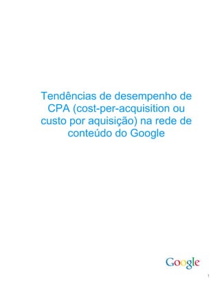 Tendências de desempenho de
 CPA (cost-per-acquisition ou
custo por aquisição) na rede de
     conteúdo do Google




                                  1
 