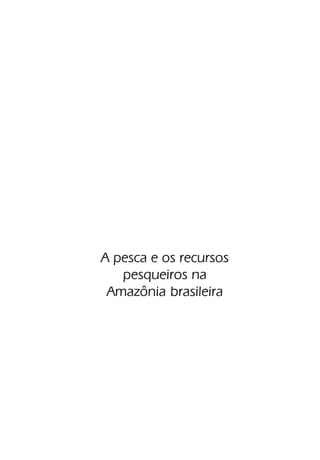A pesca e os recursos
   pesqueiros na
 Amazônia brasileira
 