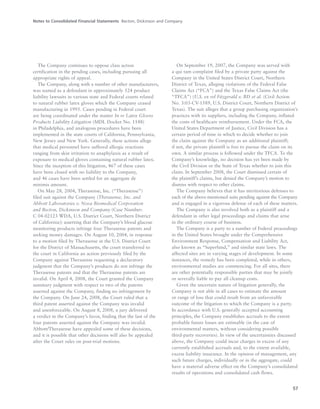 Notes to Consolidated Financial Statements Becton, Dickinson and Company
57
The Company continues to oppose class action
certification in the pending cases, including pursuing all
appropriate rights of appeal.
The Company, along with a number of other manufacturers,
was named as a defendant in approximately 524 product
liability lawsuits in various state and Federal courts related
to natural rubber latex gloves which the Company ceased
manufacturing in 1995. Cases pending in Federal court
are being coordinated under the matter In re Latex Gloves
Products Liability Litigation (MDL Docket No. 1148)
in Philadelphia, and analogous procedures have been
implemented in the state courts of California, Pennsylvania,
New Jersey and New York. Generally, these actions allege
that medical personnel have suffered allergic reactions
ranging from skin irritation to anaphylaxis as a result of
exposure to medical gloves containing natural rubber latex.
Since the inception of this litigation, 467 of these cases
have been closed with no liability to the Company,
and 46 cases have been settled for an aggregate de
minimis amount.
On May 28, 2004, Therasense, Inc. (“Therasense”)
filed suit against the Company (Therasense, Inc. and
Abbott Laboratories v. Nova Biomedical Corporation
and Becton, Dickinson and Company (Case Number:
C 04-02123 WDA, U.S. District Court, Northern District
of California)) asserting that the Company’s blood glucose
monitoring products infringe four Therasense patents and
seeking money damages. On August 10, 2004, in response
to a motion filed by Therasense in the U.S. District Court
for the District of Massachusetts, the court transferred to
the court in California an action previously filed by the
Company against Therasense requesting a declaratory
judgment that the Company’s products do not infringe the
Therasense patents and that the Therasense patents are
invalid. On April 4, 2008, the Court granted the Company
summary judgment with respect to two of the patents
asserted against the Company, finding no infringement by
the Company. On June 24, 2008, the Court ruled that a
third patent asserted against the Company was invalid
and unenforceable. On August 8, 2008, a jury delivered
a verdict in the Company’s favor, finding that the last of the
four patents asserted against the Company was invalid.
Abbott/Therasense have appealed some of these decisions,
and it is possible that other decisions will also be appealed
after the Court rules on post-trial motions.
On September 19, 2007, the Company was served with
a qui tam complaint filed by a private party against the
Company in the United States District Court, Northern
District of Texas, alleging violations of the Federal False
Claims Act (“FCA”) and the Texas False Claims Act (the
“TFCA”) (U.S. ex rel Fitzgerald v. BD et al. (Civil Action
No. 3:03-CV-1589, U.S. District Court, Northern District of
Texas). The suit alleges that a group purchasing organization’s
practices with its suppliers, including the Company, inflated
the costs of healthcare reimbursement. Under the FCA, the
United States Department of Justice, Civil Division has a
certain period of time in which to decide whether to join
the claim against the Company as an additional plaintiff;
if not, the private plaintiff is free to pursue the claim on its
own. A similar process is followed under the TFCA. To the
Company’s knowledge, no decision has yet been made by
the Civil Division or the State of Texas whether to join this
claim. In September 2008, the Court dismissed certain of
the plaintiff’s claims, but denied the Company’s motion to
dismiss with respect to other claims.
The Company believes that it has meritorious defenses to
each of the above-mentioned suits pending against the Company
and is engaged in a vigorous defense of each of these matters.
The Company is also involved both as a plaintiff and a
defendant in other legal proceedings and claims that arise
in the ordinary course of business.
The Company is a party to a number of Federal proceedings
in the United States brought under the Comprehensive
Environment Response, Compensation and Liability Act,
also known as “Superfund,” and similar state laws. The
affected sites are in varying stages of development. In some
instances, the remedy has been completed, while in others,
environmental studies are commencing. For all sites, there
are other potentially responsible parties that may be jointly
or severally liable to pay all cleanup costs.
Given the uncertain nature of litigation generally, the
Company is not able in all cases to estimate the amount
or range of loss that could result from an unfavorable
outcome of the litigation to which the Company is a party.
In accordance with U.S. generally accepted accounting
principles, the Company establishes accruals to the extent
probable future losses are estimable (in the case of
environmental matters, without considering possible
third-party recoveries). In view of the uncertainties discussed
above, the Company could incur charges in excess of any
currently established accruals and, to the extent available,
excess liability insurance. In the opinion of management, any
such future charges, individually or in the aggregate, could
have a material adverse effect on the Company’s consolidated
results of operations and consolidated cash flows.
 
