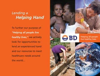 Helping all people
live healthy lives
To further our purpose of
“Helping all people live
healthy lives,” we actively
look for opportunities to
lend an experienced hand
and our resources to meet
healthcare needs around
the world…
Lending a
Helping Hand
 