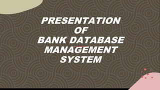 PRESENTATION
OF
BANK DATABASE
MANAGEMENT
SYSTEM
 