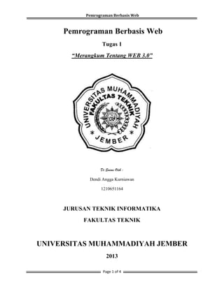 Pemrograman Berbasis Web

Pemrograman Berbasis Web
Tugas 1
“Merangkum Tentang WEB 3.0”

Di Susun Oleh :

Dendi Angga Kurniawan
1210651164

JURUSAN TEKNIK INFORMATIKA
FAKULTAS TEKNIK

UNIVERSITAS MUHAMMADIYAH JEMBER
2013
Page 1 of 4

 