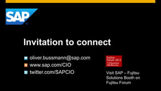 Invitation to connect
 oliver.bussmann@sap.com
 www.sap.com/CIO
 twitter.com/SAPCIO        Visit SAP – Fujitsu
                           Solutions Booth on
                           Fujitsu Forum
 