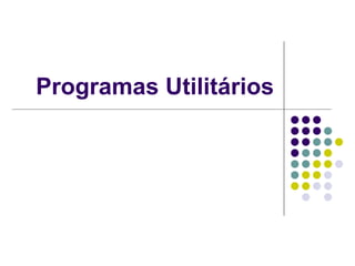 Programas Utilitários
 