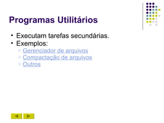 Programas Utilitários
• Executam tarefas secundárias.
• Exemplos:
  o   Gerenciador de arquivos
  o   Compactação de arquivos
  o   Outros
 