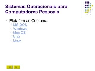 Sistemas Operacionais para
Computadores Pessoais
• Plataformas Comuns:
  o   MS-DOS
  o   Windows
  o   Mac OS
  o   Unix
  o   Linux
 
