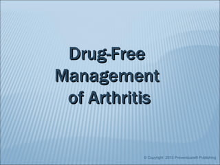© Copyright  2010 Preventicare® Publishing Drug-Free  Management  of Arthritis 