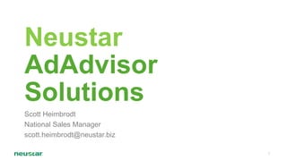 Neustar
AdAdvisor
Solutions
Scott Heimbrodt
National Sales Manager
scott.heimbrodt@neustar.biz
1

 