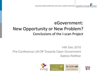 eGovernment: New Opportunity or New Problem?Conclusions of the I-scan Project  14th Dec 2010 Pre-ConferenceLift-OffTowards Open Government Sabine Rotthier 