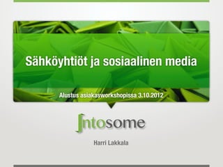 Sähköyhtiöt ja sosiaalinen media

      Alustus asiakasworkshopissa 3.10.2012




                  Harri Lakkala
 