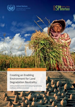 ﻿
1
A Report of the Science-Policy Interface
Creating an Enabling
Environment for Land
Degradation Neutrality
and its potential contribution to enhancing well-being,
livelihoods and the environment
 