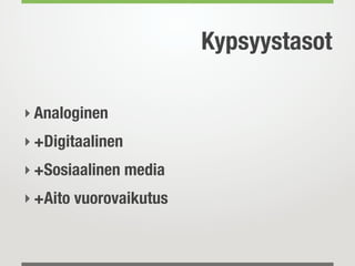 Kypsyystasot

‣ Analoginen
‣ +Digitaalinen
‣ +Sosiaalinen media
‣ +Aito vuorovaikutus
 
