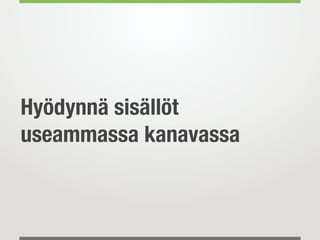 Hyödynnä sisällöt
useammassa kanavassa
 