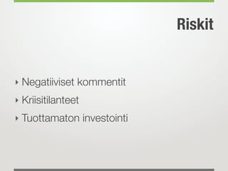 Riskit


‣ Negatiiviset kommentit
‣ Kriisitilanteet
‣ Tuottamaton investointi
 