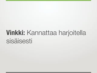 Vinkki: Kannattaa harjoitella
sisäisesti
 