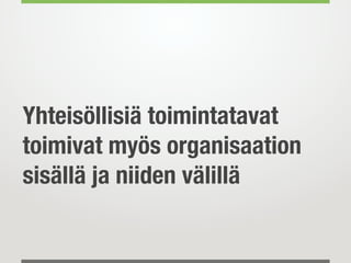 Yhteisöllisiä toimintatavat
toimivat myös organisaation
sisällä ja niiden välillä
 