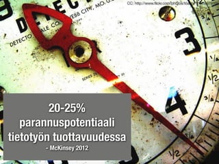CC: http://www.ﬂickr.com/photos/toasty/1540997910/




         20-25%
   parannuspotentiaali
tietotyön tuottavuudessa
       - McKinsey 2012
 