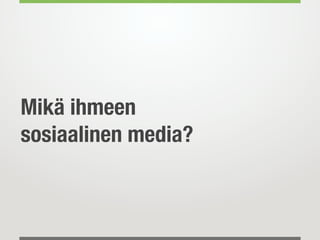 Mikä ihmeen
sosiaalinen media?
 