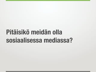 Pitäisikö meidän olla
sosiaalisessa mediassa?
 