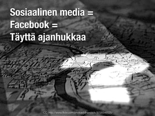 Sosiaalinen media =
Facebook =
Täyttä ajanhukkaa




       CC: http://www.ﬂickr.com/photos/jdhancock/3756546525/
 