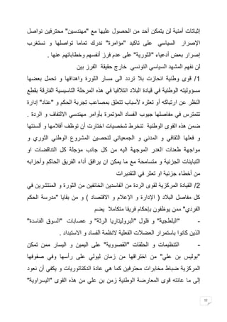 12 
إثباتات أمنية لن يتمكن أحد من الحصول عليها مع "مهندسين" محترفين نواصل 
الإصرار السياسي على تاكيد "مؤامرة" ندرك تماما تواصلها و نستغرب 
إصرار بعض أدعياء "الثورية" على عدم فرز أنفسهم وخطاباتهم عنها . 
لن نفهم المشهد السياسي التونسي خارج حقيقة الفرز بين 
4/ قوى وطنية انحازت بلا تردد الى مسار الثورة واهدافها و تحمل بعضها 
مسؤوليته الوطنية في قيادة البلاد ائتلافيا في هذه المرحلة التاسيسية الفارقة بقطع 
النظر عن ارتباكه أو تعثره لأسباب تتعلق بمصاعب تجربة الحكم و "عناد" إدارة 
تتمترس في مفاصلها جيوب الفساد المؤتمرة بأوامر مهندسي الالتفاف و الردة . 
ضمن هذه القوى الوطنية تنخرط شخصيات اختارت أن توظف أقلامها و ألسنتها 
و فعلها الثقافي و المدني و الجمعياتي لتحصين المشروع الوطني الثوري و 
مواجهة طعنات الغدر الموجهة اليه من كل جانب مؤجلة كل التناقضات او 
التباينات الجزئية و متسامحة مع ما يمكن ان يرافق أداء الفريق الحاكم وأحزابه 
من أخطاء جزئية او تعثر في التقديرات 
1/ القيادة المركزية لقوى الردة من الفاسدين الخائفين من الثورة و المنتشرين في 
كل مفاصل البلاد ) الإدارة و الإعلام و الاقتصاد ( و من بقايا "مدرسة الحكم 
الفردي" ممن يوظفون بإحكام فريقا متكاملا يضم 
"البلطجية" و فلول "البروليتاريا الرثة" و عصابات "السوق الفاسدة" - 
الذين كانوا باستمرار العضلات الفعلية لانظمة الفساد و الاستبداد . 
التنظيمات و الحلقات "القصووية" على اليمين و اليسار ممن تمكن - 
"بوليس بن علي" من اختراقها من زمان ليولي على رأسها وفي صفوفها 
المركزية ضباط مخابرات محترفين كما هي عادة الدكتاتوريات و يكفي أن نعود 
إلى ما عانته قوى المعارضة الوطنية زمن بن علي من هذه القوى "اليسراوية" 
 